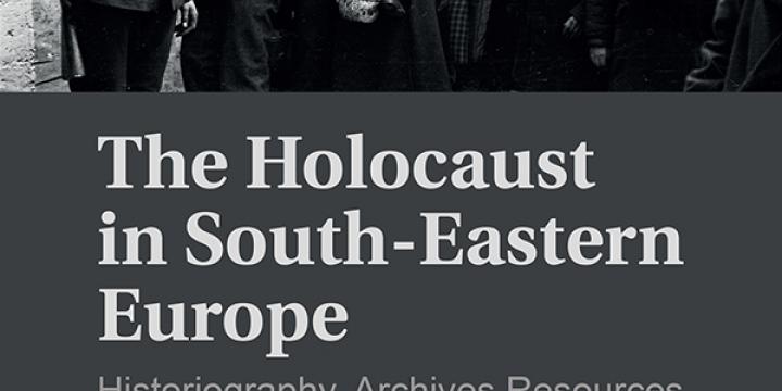 The Holocaust in South-Eastern Europe: Historiography, Archives Resources and Remembrance