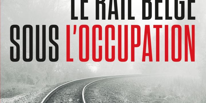 Le rail belge sous l'occupation. La SNCB face à son passé de guerre : entre collaboration et résistance.