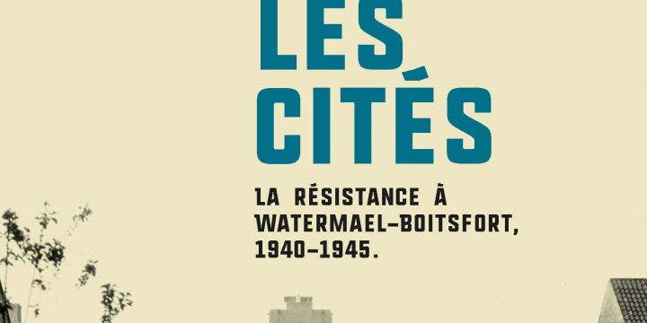 Un maquis dans les cités. La Résistance à Watermael-Boitsfort, 1940-1945.