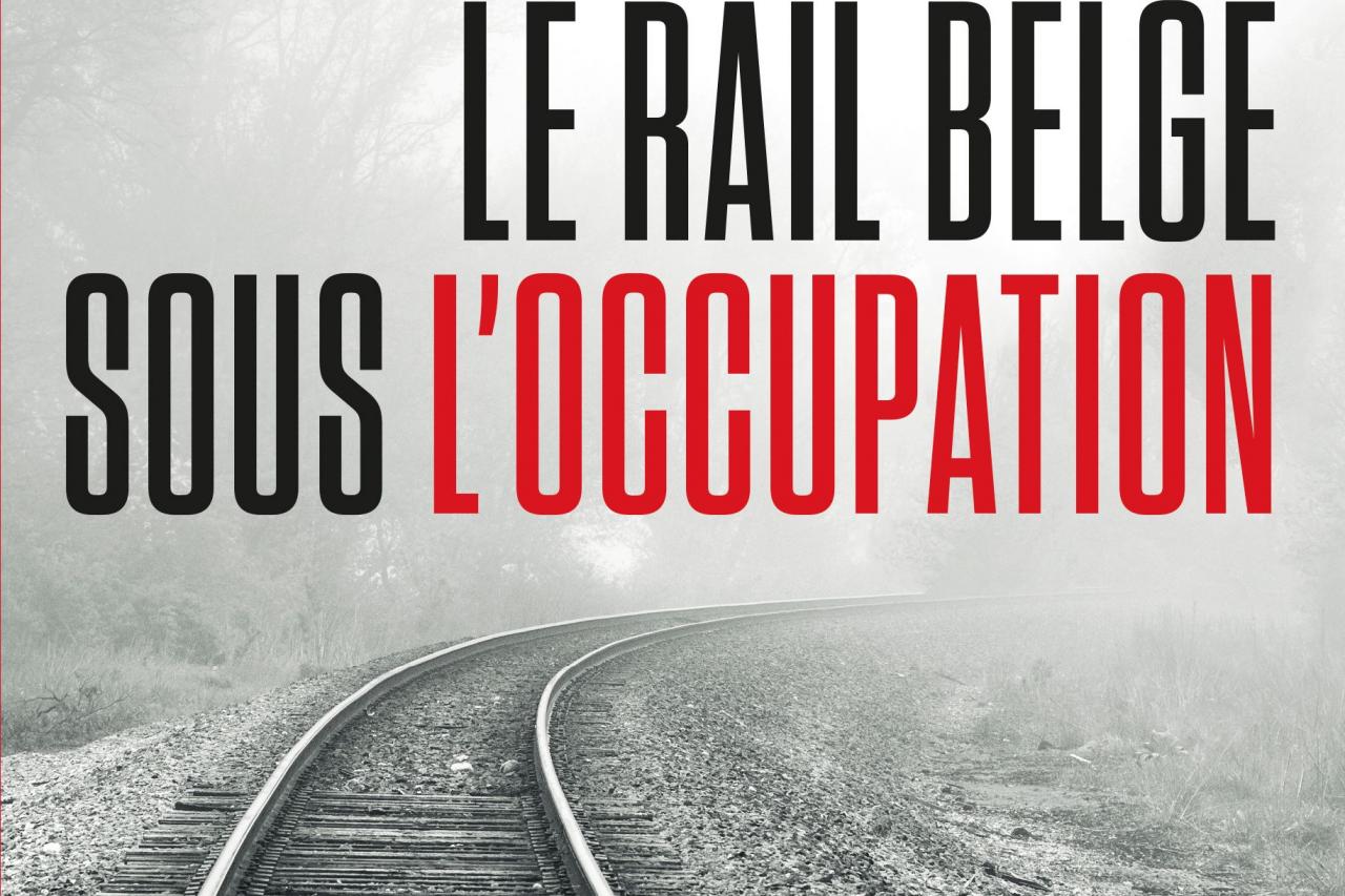 Le rail belge sous l'occupation. La SNCB face à son passé de guerre : entre collaboration et résistance.