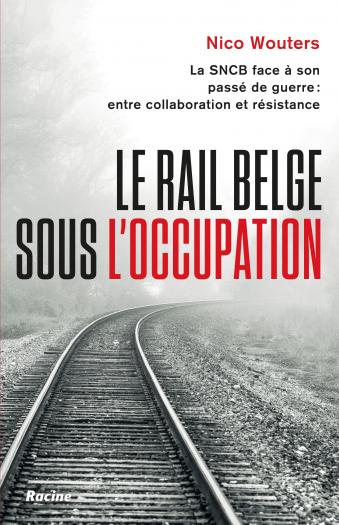 Le rail belge sous l'occupation. La SNCB face à son passé de guerre : entre collaboration et résistance.