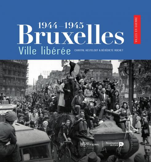 Bruxelles, ville libérée (1944-1945). Un autre regard sur la Libération. Bruxelles, ville libérée (1944-1945). Un autre regard sur la Libération.