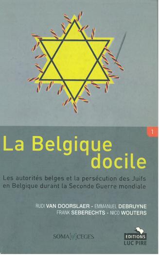 La Belgique docile. Les autorités belges et la persécution des Juifs en Belgique durant la Seconde Guerre mondiale.