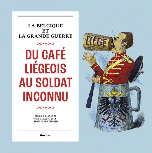 Du café liégeois au soldat inconnu. La Belgique et la Grande Guerre. Du café liégeois au soldat inconnu. La Belgique et la Grande Guerre.